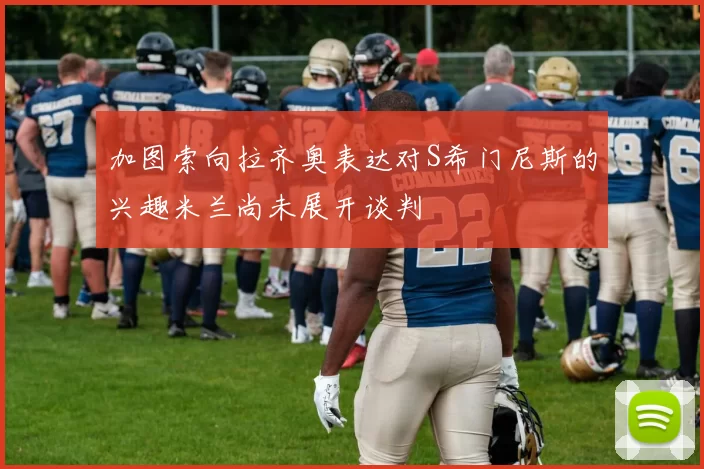 加图索向拉齐奥表达对S希门尼斯的兴趣米兰尚未展开谈判