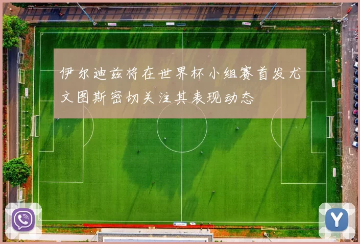 伊尔迪兹将在世界杯小组赛首发尤文图斯密切关注其表现动态